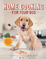 Home Cooking for Your Dog: 75 Holistic Recipes for a Healthier Dog