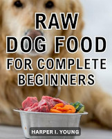 Raw Dog Food: The Complete Beginner Guide to Raw Food for Dogs