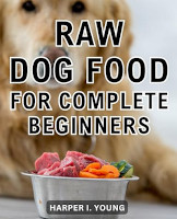 Raw Dog Food: The Complete Beginner Guide to Raw Food for Dogs
